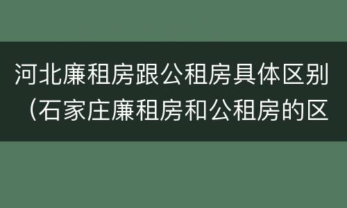 河北廉租房跟公租房具体区别（石家庄廉租房和公租房的区别）