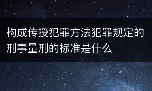 构成传授犯罪方法犯罪规定的刑事量刑的标准是什么