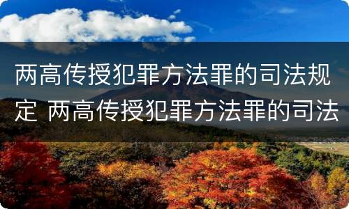 两高传授犯罪方法罪的司法规定 两高传授犯罪方法罪的司法规定