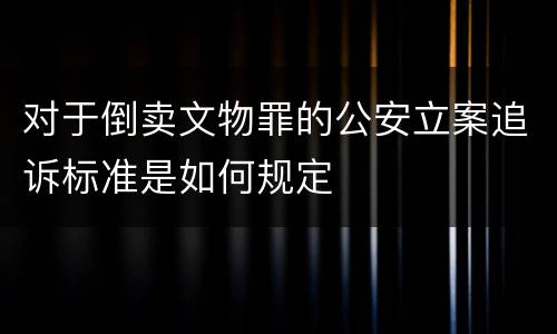 对于倒卖文物罪的公安立案追诉标准是如何规定