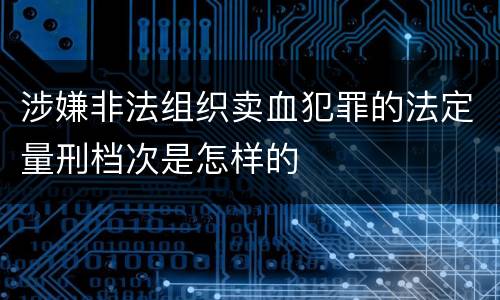 涉嫌非法组织卖血犯罪的法定量刑档次是怎样的