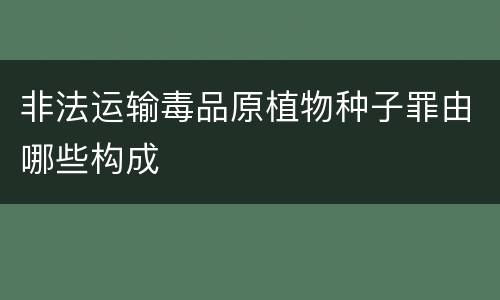 非法运输毒品原植物种子罪由哪些构成