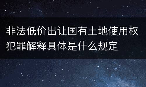 非法低价出让国有土地使用权犯罪解释具体是什么规定