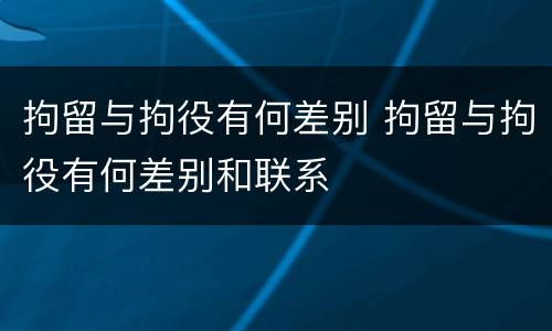 拘留与拘役有何差别 拘留与拘役有何差别和联系