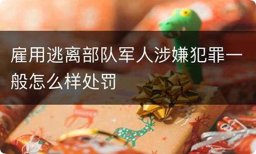 雇用逃离部队军人涉嫌犯罪一般怎么样处罚