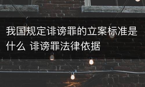 我国规定诽谤罪的立案标准是什么 诽谤罪法律依据