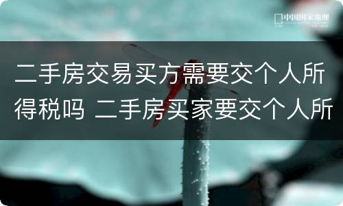 二手房交易买方需要交个人所得税吗 二手房买家要交个人所得税吗