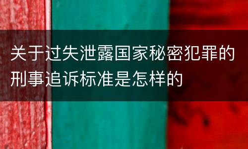 关于过失泄露国家秘密犯罪的刑事追诉标准是怎样的
