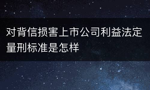 对背信损害上市公司利益法定量刑标准是怎样