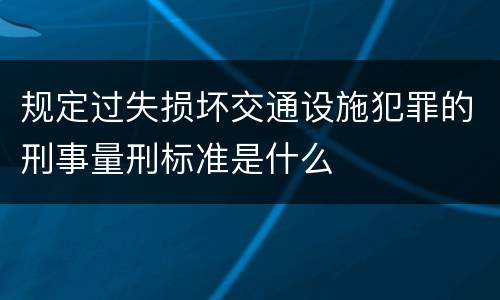 规定过失损坏交通设施犯罪的刑事量刑标准是什么