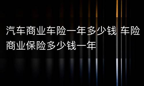 汽车商业车险一年多少钱 车险商业保险多少钱一年