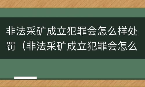 非法采矿成立犯罪会怎么样处罚（非法采矿成立犯罪会怎么样处罚呢）
