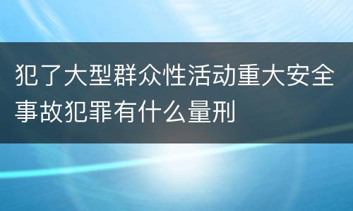 犯了大型群众性活动重大安全事故犯罪有什么量刑