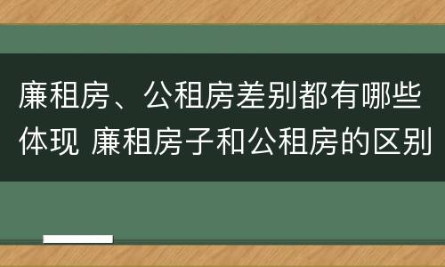 廉租房、公租房差别都有哪些体现 廉租房子和公租房的区别