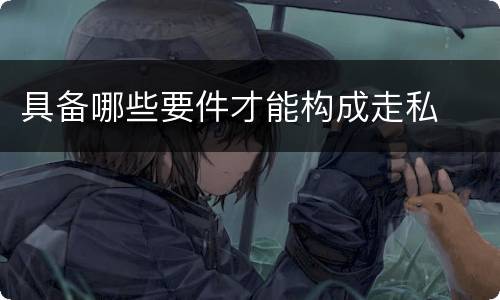 具备哪些要件才能构成走私