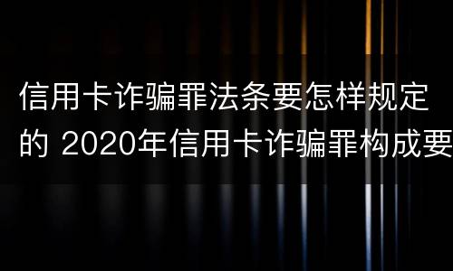 信用卡诈骗罪法条要怎样规定的 2020年信用卡诈骗罪构成要件