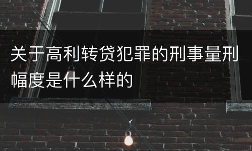 关于高利转贷犯罪的刑事量刑幅度是什么样的