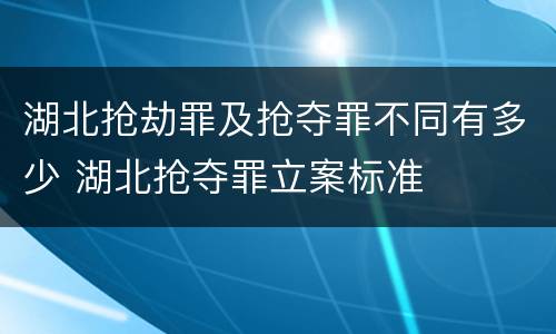 湖北抢劫罪及抢夺罪不同有多少 湖北抢夺罪立案标准