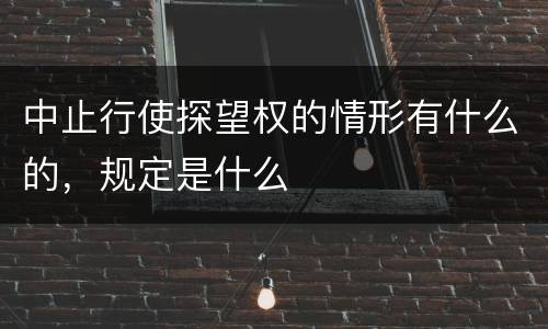中止行使探望权的情形有什么的，规定是什么
