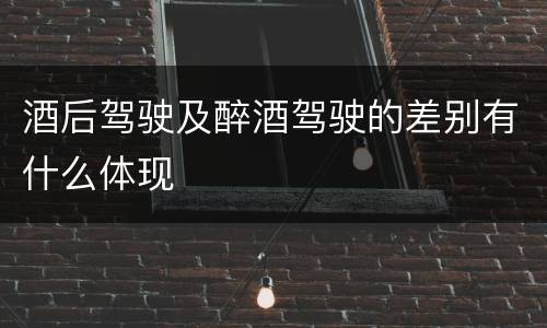酒后驾驶及醉酒驾驶的差别有什么体现