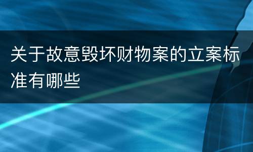 关于故意毁坏财物案的立案标准有哪些