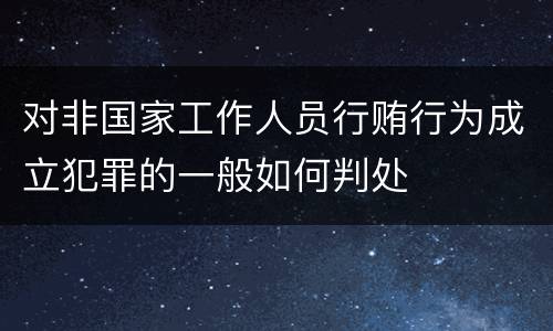 对非国家工作人员行贿行为成立犯罪的一般如何判处