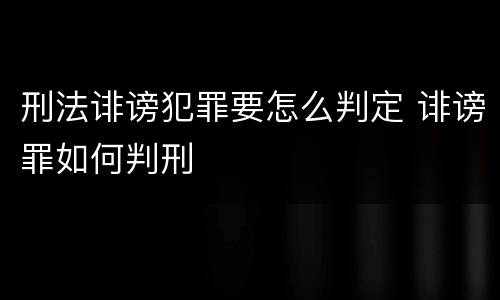 刑法诽谤犯罪要怎么判定 诽谤罪如何判刑