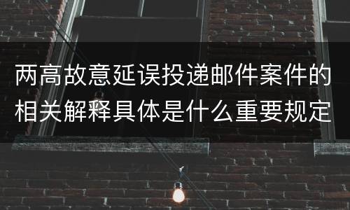 两高故意延误投递邮件案件的相关解释具体是什么重要规定