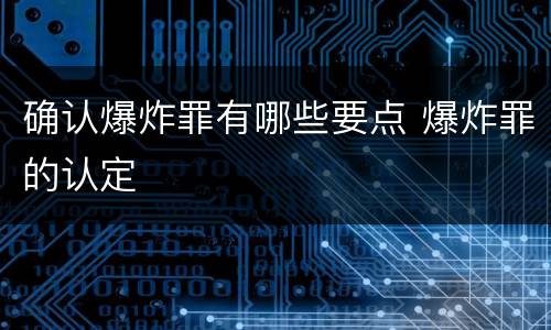 确认爆炸罪有哪些要点 爆炸罪的认定