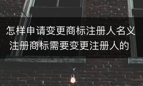怎样申请变更商标注册人名义 注册商标需要变更注册人的