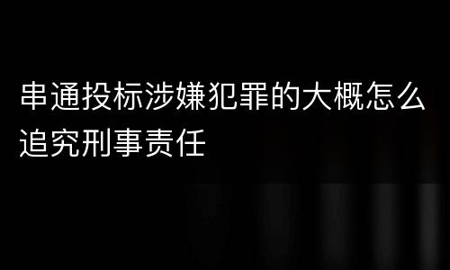 串通投标涉嫌犯罪的大概怎么追究刑事责任