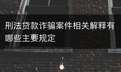 刑法贷款诈骗案件相关解释有哪些主要规定