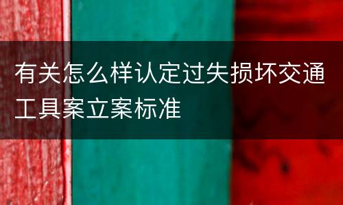 有关怎么样认定过失损坏交通工具案立案标准