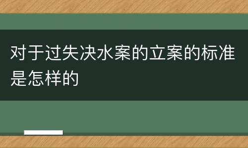 对于过失决水案的立案的标准是怎样的