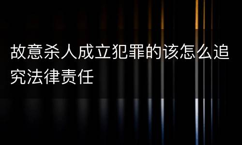 故意杀人成立犯罪的该怎么追究法律责任