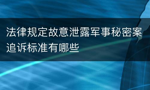 法律规定故意泄露军事秘密案追诉标准有哪些