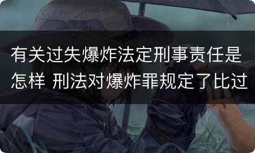 有关过失爆炸法定刑事责任是怎样 刑法对爆炸罪规定了比过失爆炸罪