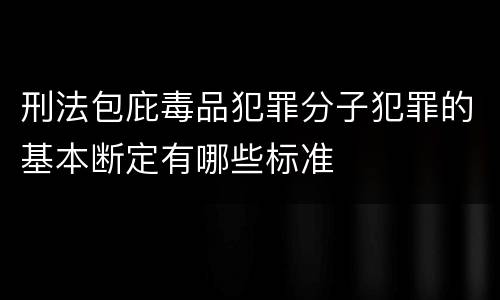 刑法包庇毒品犯罪分子犯罪的基本断定有哪些标准