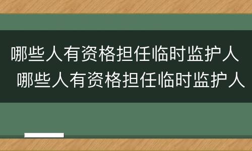 哪些人有资格担任临时监护人 哪些人有资格担任临时监护人的职务
