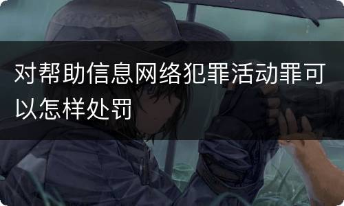 对帮助信息网络犯罪活动罪可以怎样处罚