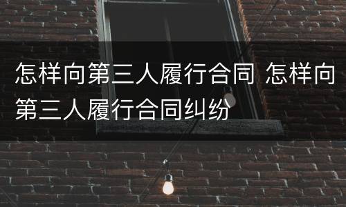 怎样向第三人履行合同 怎样向第三人履行合同纠纷
