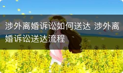涉外离婚诉讼如何送达 涉外离婚诉讼送达流程