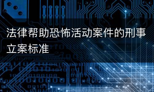 法律帮助恐怖活动案件的刑事立案标准