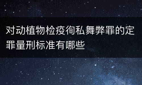 对动植物检疫徇私舞弊罪的定罪量刑标准有哪些