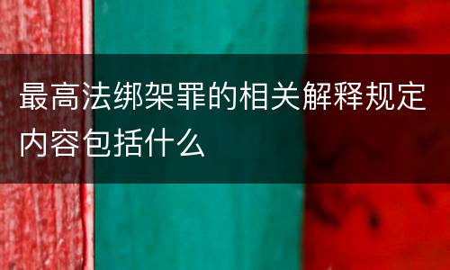 最高法绑架罪的相关解释规定内容包括什么