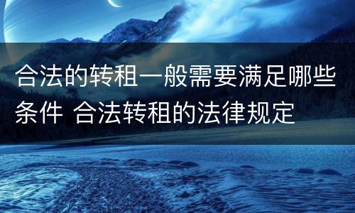 合法的转租一般需要满足哪些条件 合法转租的法律规定