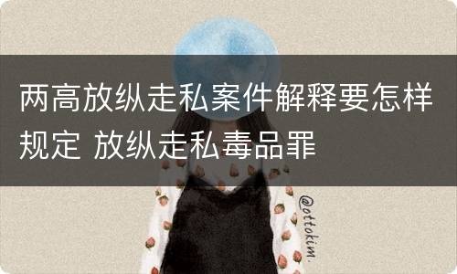 两高放纵走私案件解释要怎样规定 放纵走私毒品罪
