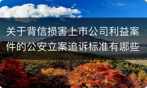 关于背信损害上市公司利益案件的公安立案追诉标准有哪些规定