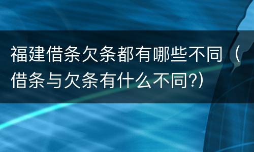 福建借条欠条都有哪些不同（借条与欠条有什么不同?）