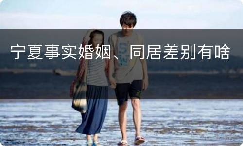 宁夏事实婚姻、同居差别有啥